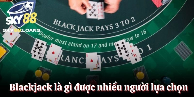 Blackjack là gì được nhiều người lựa chọn
