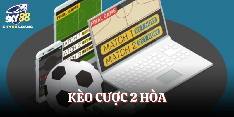 Kèo Cược 2 Hòa – Tỷ Lệ Chấp Hấp Dẫn Trong Bóng Đá Trực Tuyến