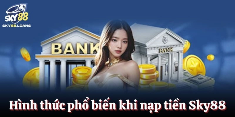 Những hình thức phổ biến khi giao dịch nạp tiền Sky88